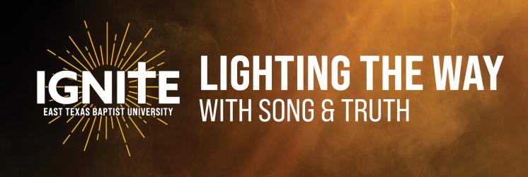 Graphic with the word "IGNITE" in bold white letters and a cross, featuring a smoky orange background. Text includes "EAST TEXAS BAPTIST UNIVERSITY" and "LIGHTING THE WAY WITH SONG & TRUTH."